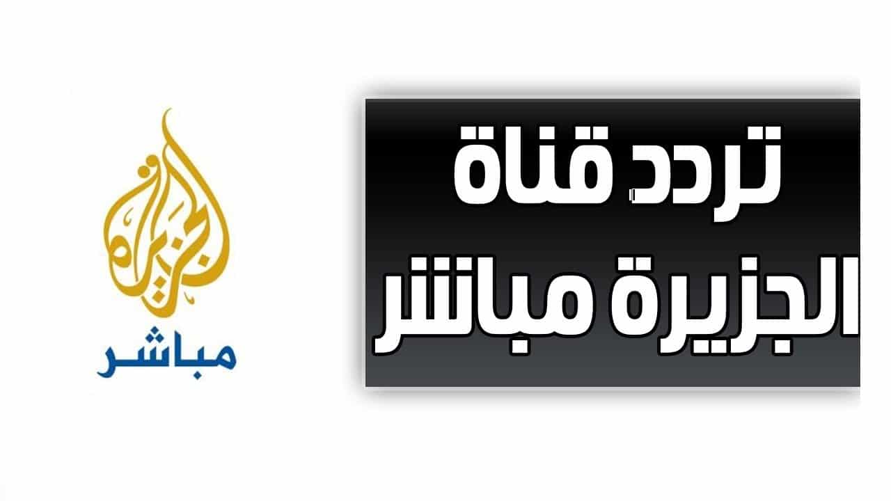 ترددات قناة الجزيرة 2021.. ترددات نايل سات وسهيل سات