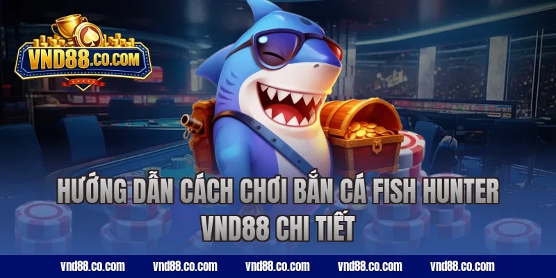 Hướng dẫn cách chơi bắn cá Fish Hunter VND88 chi tiết
