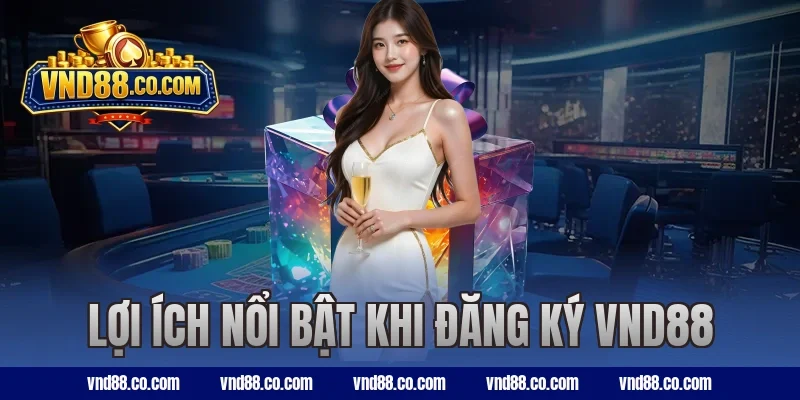 Lợi ích nổi bật khi đăng ký VND88