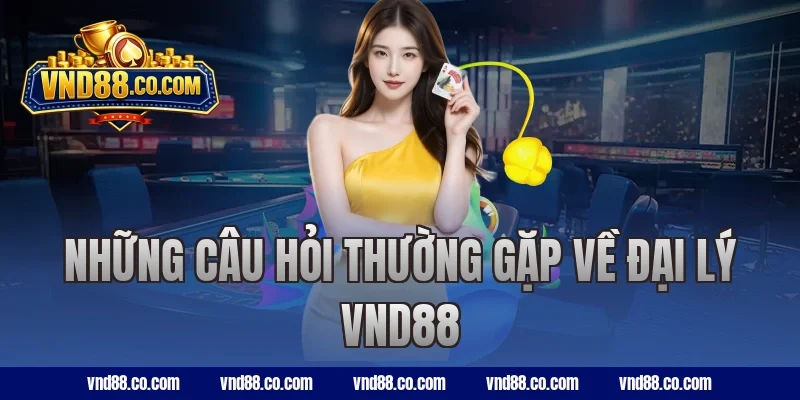 Những câu hỏi thường gặp về đại lý VND88