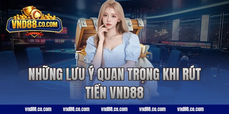 Những lưu ý quan trọng khi rút tiền VND88