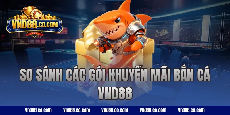 So sánh các gói khuyến mãi bắn cá VND88