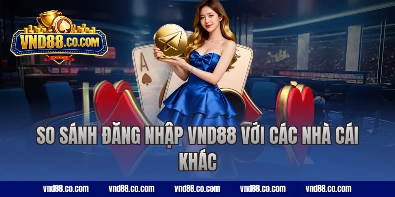 So sánh đăng nhập VND88 với các nhà cái khác